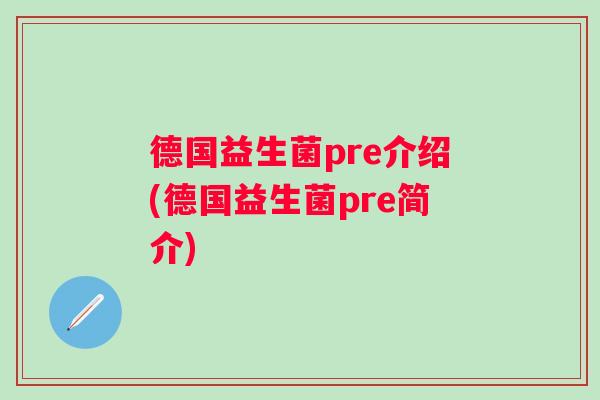 德国益生菌pre介绍(德国益生菌pre简介) 德国益生菌pre介绍(德国益生菌pre简介)