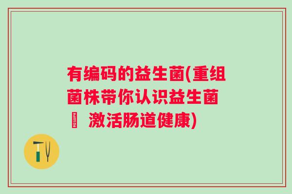有编码的益生菌(重组菌株带你认识益生菌 – 激活肠道健康)