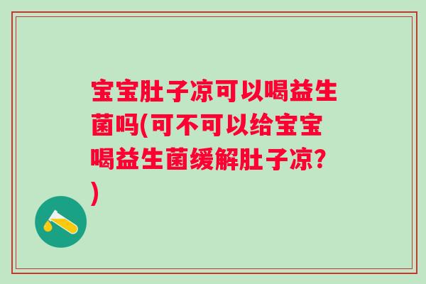 宝宝肚子凉可以喝益生菌吗(可不可以给宝宝喝益生菌缓解肚子凉?) 宝宝肚子凉可以喝益生菌吗(可不可以给宝宝喝益生菌缓解肚子凉?)