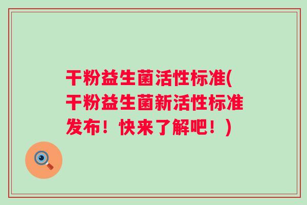 干粉益生菌活性标准(干粉益生菌新活性标准发布!快来了解吧!) 干粉益生菌活性标准(干粉益生菌新活性标准发布!快来了解吧!)