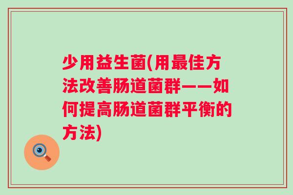 少用益生菌(用佳方法改善肠道菌群——如何提高肠道菌群平衡的方法) 少用益生菌(用佳方法改善肠道菌群——如何提高肠道菌群平衡的方法)