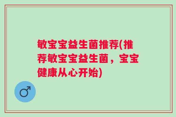 敏宝宝益生菌推荐(推荐敏宝宝益生菌，宝宝健康从心开始)