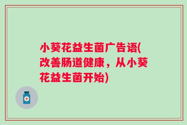 小葵花益生菌广告语(改善肠道健康，从小葵花益生菌开始)