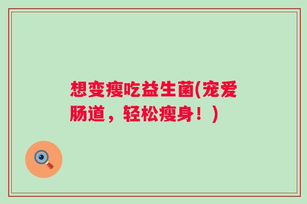 想变瘦吃益生菌(宠爱肠道，轻松瘦身！)