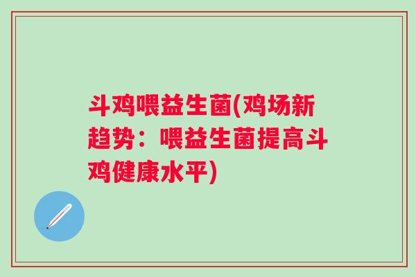 斗鸡喂益生菌(鸡场新趋势：喂益生菌提高斗鸡健康水平)