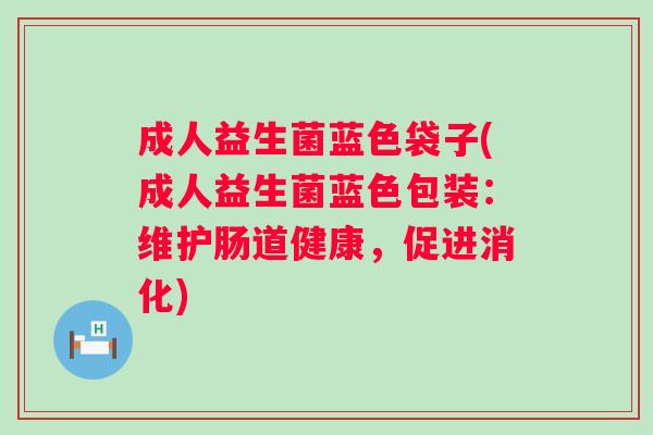 成人益生菌蓝色袋子(成人益生菌蓝色包装：维护肠道健康，促进消化)