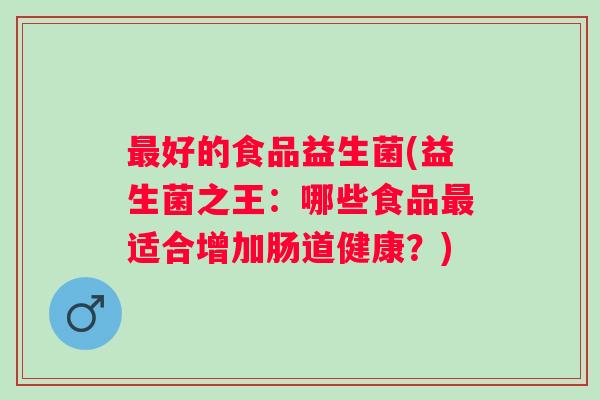 好的食品益生菌(益生菌之王：哪些食品适合增加肠道健康？)