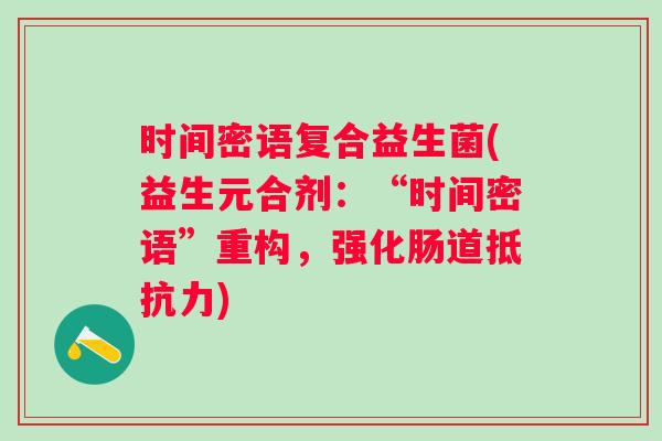 时间密语复合益生菌(益生元合剂：“时间密语”重构，强化肠道)