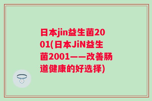 日本jin益生菌2001(日本JiN益生菌2001——改善肠道健康的好选择)