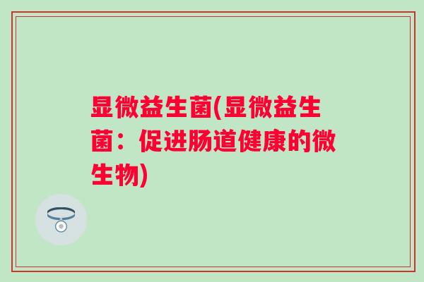 显微益生菌(显微益生菌：促进肠道健康的微生物)