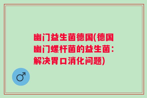 幽门益生菌德国(德国幽门螺杆菌的益生菌：解决胃口消化问题)