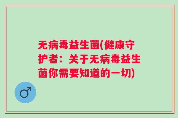 无益生菌(健康守护者：关于无益生菌你需要知道的一切)