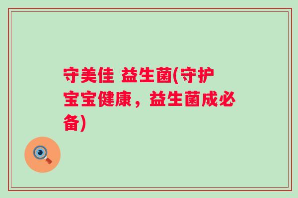 守美佳 益生菌(守护宝宝健康,益生菌成必备) 守美佳 益生菌(守护宝宝健康,益生菌成必备)