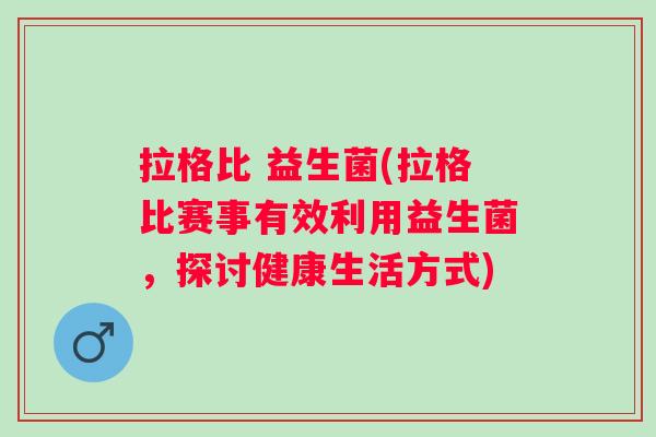 拉格比 益生菌(拉格比赛事有效利用益生菌,探讨健康生活方式) 拉格比 益生菌(拉格比赛事有效利用益生菌,探讨健康生活方式)