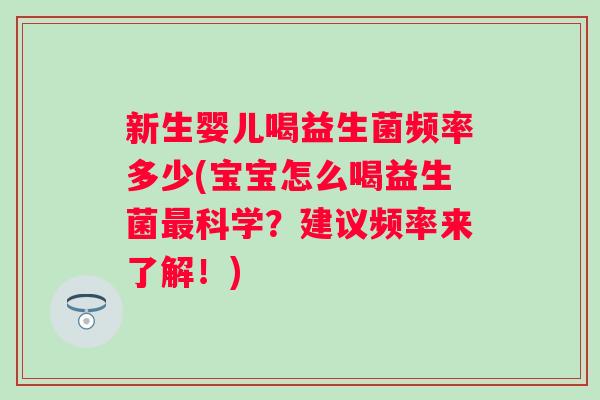新生婴儿喝益生菌频率多少(宝宝怎么喝益生菌科学?建议频率来了解!) 新生婴儿喝益生菌频率多少(宝宝怎么喝益生菌科学?建议频率来了解!)