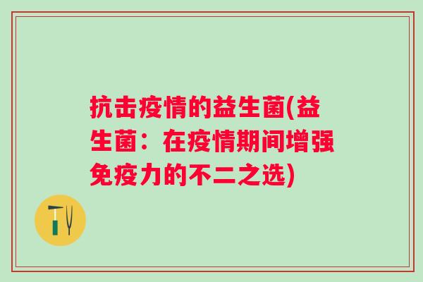 抗击疫情的益生菌(益生菌：在疫情期间增强力的不二之选)