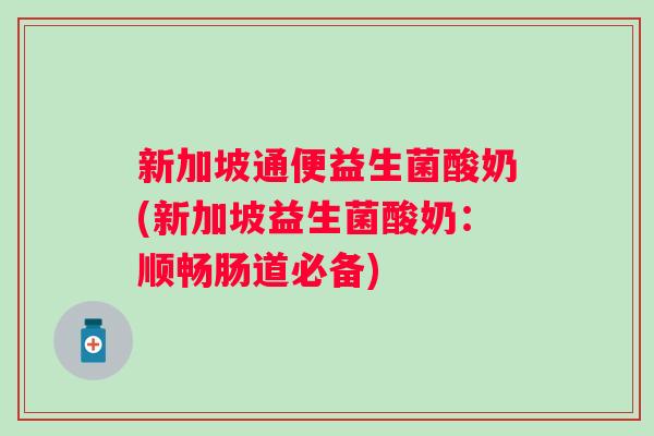 新加坡通便益生菌酸奶(新加坡益生菌酸奶:顺畅肠道必备) 新加坡通便益生菌酸奶(新加坡益生菌酸奶:顺畅肠道必备)