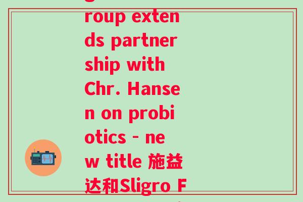施益达益生菌(Sligro Food Group extends partnership with Chr. Hansen on probiotics - new title 施益达和Sligro Food Group继续合作益生菌)