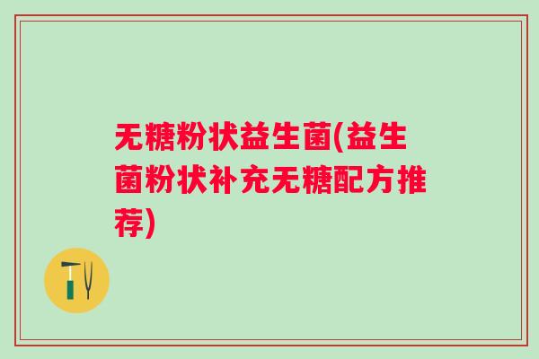 无糖粉状益生菌(益生菌粉状补充无糖配方推荐)