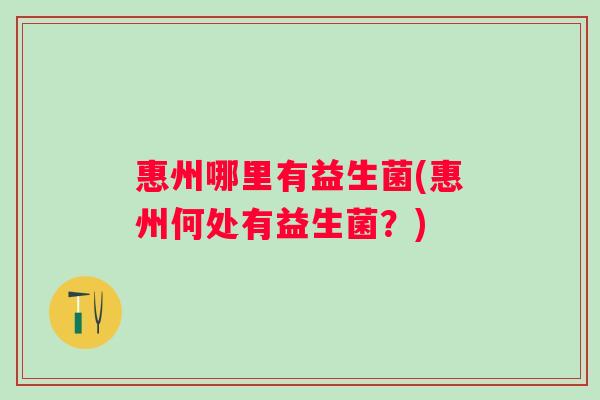 惠州哪里有益生菌(惠州何处有益生菌？)