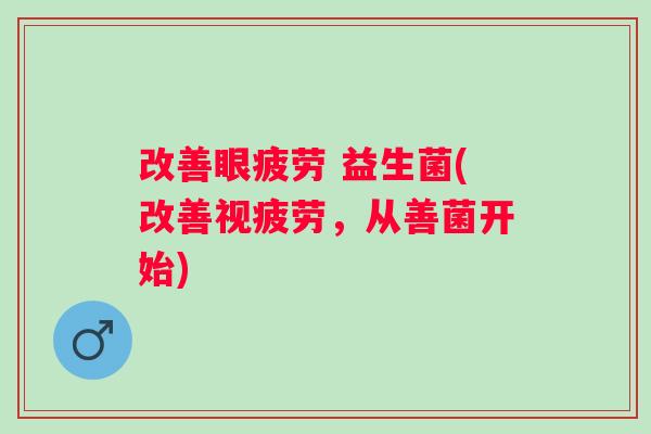 改善眼疲劳 益生菌(改善视疲劳，从善菌开始)