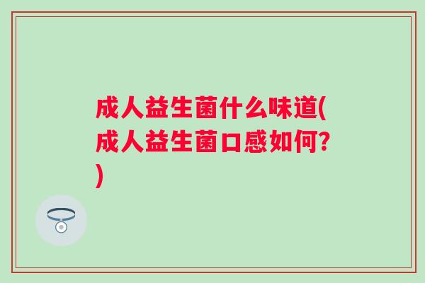 成人益生菌什么味道(成人益生菌口感如何？)