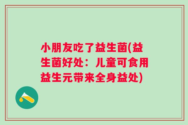 小朋友吃了益生菌(益生菌好处：儿童可食用益生元带来全身益处)
