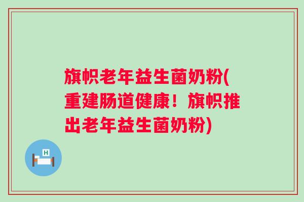 旗帜老年益生菌奶粉(重建肠道健康！旗帜推出老年益生菌奶粉)