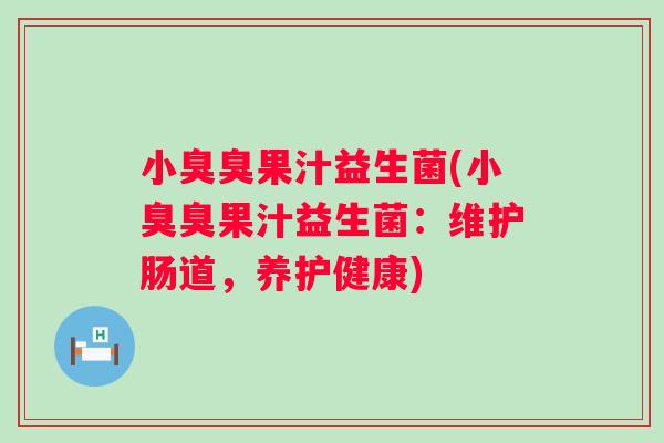 小臭臭果汁益生菌(小臭臭果汁益生菌:维护肠道,养护健康) 小臭臭果汁益生菌(小臭臭果汁益生菌:维护肠道,养护健康)
