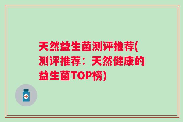 天然益生菌测评推荐(测评推荐:天然健康的益生菌TOP榜) 天然益生菌测评推荐(测评推荐:天然健康的益生菌TOP榜)