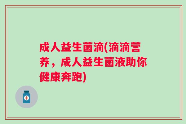成人益生菌滴(滴滴营养，成人益生菌液助你健康奔跑)