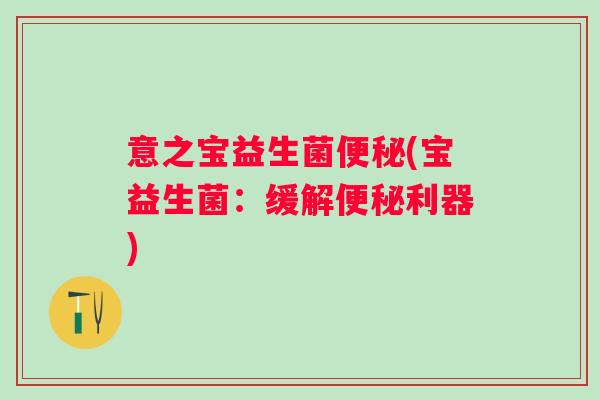 意之宝益生菌(宝益生菌：缓解利器)