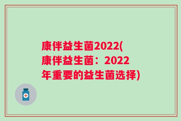 康伴益生菌2022(康伴益生菌：2022年重要的益生菌选择)