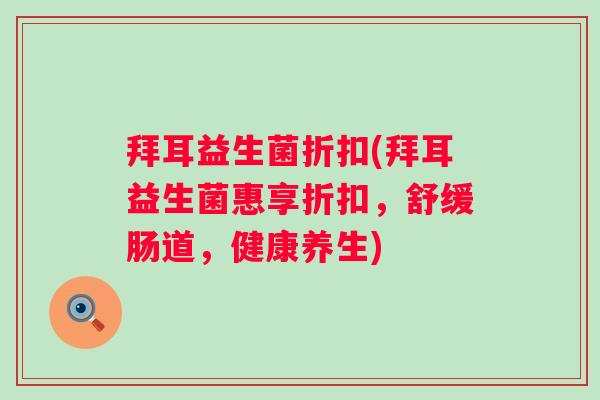 拜耳益生菌折扣(拜耳益生菌惠享折扣,舒缓肠道,健康养生) 拜耳益生菌折扣(拜耳益生菌惠享折扣,舒缓肠道,健康养生)