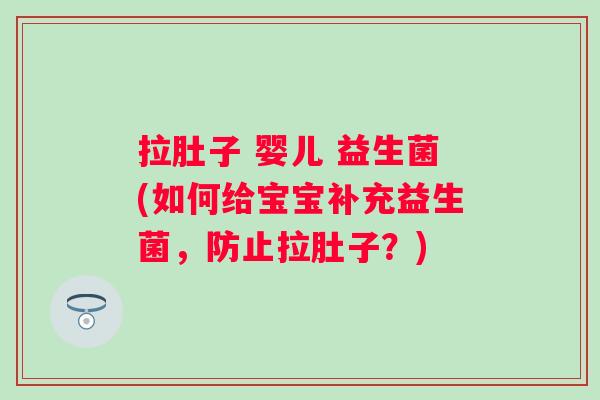 拉肚子 婴儿 益生菌(如何给宝宝补充益生菌,防止拉肚子?) 拉肚子 婴儿 益生菌(如何给宝宝补充益生菌,防止拉肚子?)