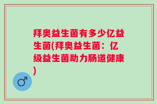拜奥益生菌有多少亿益生菌(拜奥益生菌:亿级益生菌助力肠道健康) 拜奥益生菌有多少亿益生菌(拜奥益生菌:亿级益生菌助力肠道健康)