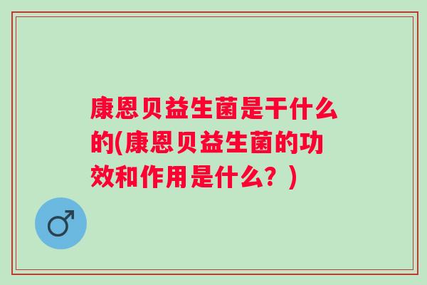 康恩贝益生菌是干什么的(康恩贝益生菌的功效和作用是什么?) 康恩贝益生菌是干什么的(康恩贝益生菌的功效和作用是什么?)