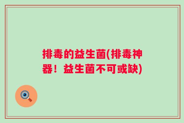 的益生菌(神器！益生菌不可或缺)