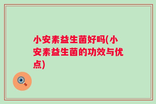 小安素益生菌好吗(小安素益生菌的功效与优点)