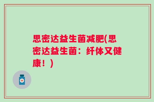思密达益生菌(思密达益生菌:纤体又健康!) 思密达益生菌(思密达益生菌:纤体又健康!)