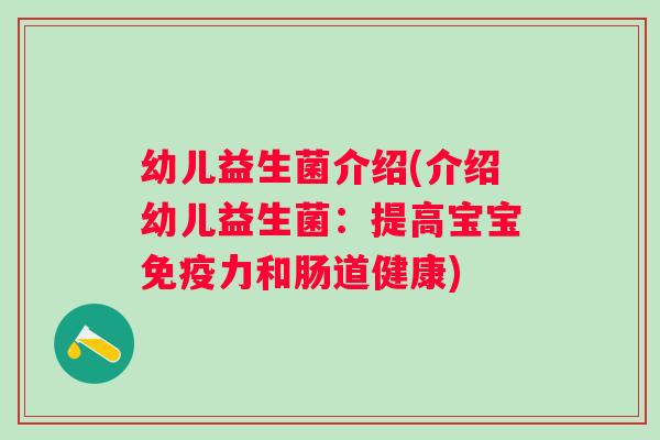 幼儿益生菌介绍(介绍幼儿益生菌:提高宝宝力和肠道健康) 幼儿益生菌介绍(介绍幼儿益生菌:提高宝宝力和肠道健康)