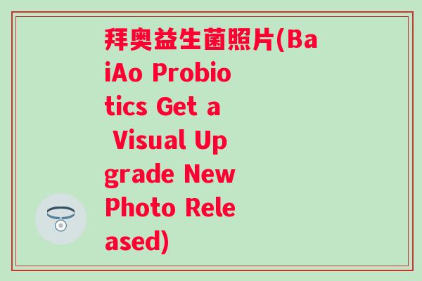 拜奥益生菌照片(BaiAo Probiotics Get a Visual Upgrade New Photo Released)