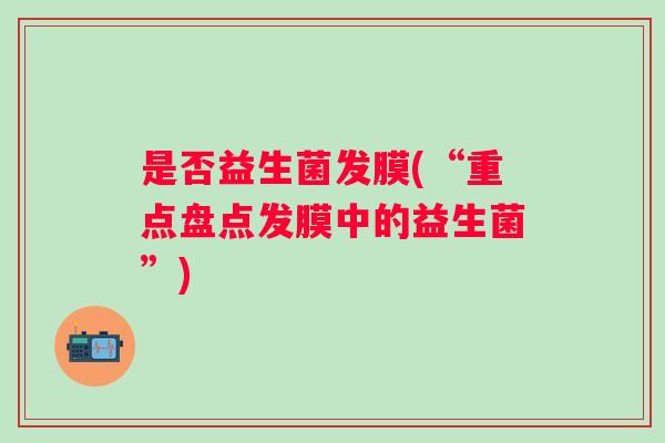 是否益生菌发膜(“重点盘点发膜中的益生菌”) 是否益生菌发膜(“重点盘点发膜中的益生菌”)