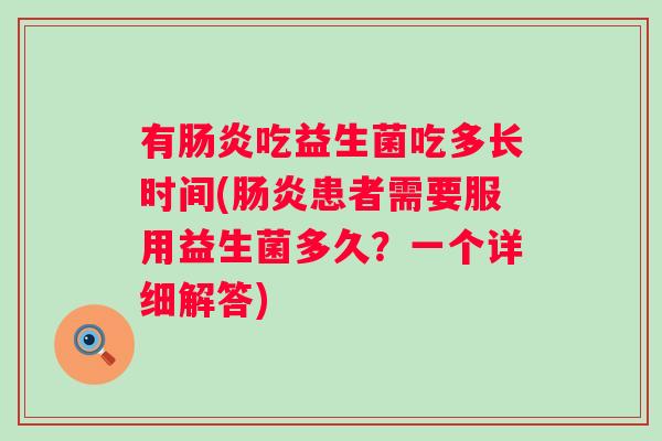 有吃益生菌吃多长时间(患者需要服用益生菌多久?一个详细解答) 有吃益生菌吃多长时间(患者需要服用益生菌多久?一个详细解答)