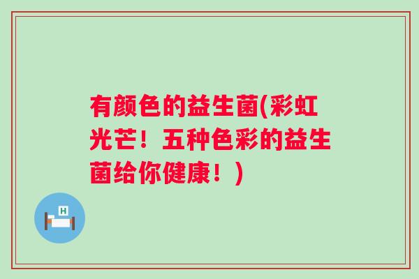 有颜色的益生菌(彩虹光芒！五种色彩的益生菌给你健康！)