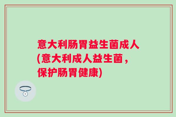 意大利肠胃益生菌成人(意大利成人益生菌,保护肠胃健康) 意大利肠胃益生菌成人(意大利成人益生菌,保护肠胃健康)