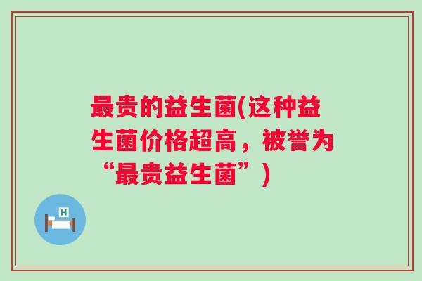 贵的益生菌(这种益生菌价格超高，被誉为“贵益生菌”)