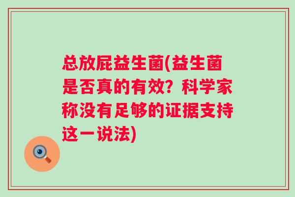 总放屁益生菌(益生菌是否真的有效？科学家称没有足够的证据支持这一说法)
