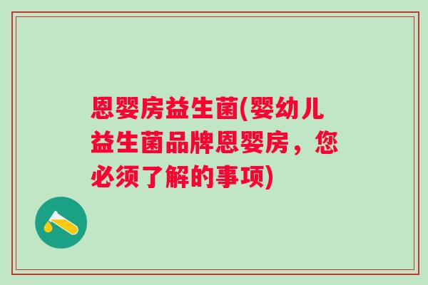 恩婴房益生菌(婴幼儿益生菌品牌恩婴房，您必须了解的事项)
