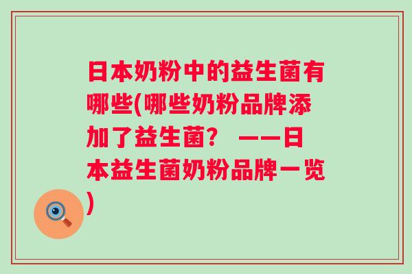 日本奶粉中的益生菌有哪些(哪些奶粉品牌添加了益生菌? ——日本益生菌奶粉品牌一览) 日本奶粉中的益生菌有哪些(哪些奶粉品牌添加了益生菌? ——日本益生菌奶粉品牌一览)
